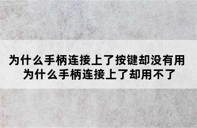 为什么手柄连接上了按键却没有用 为什么手柄连接上了却用不了